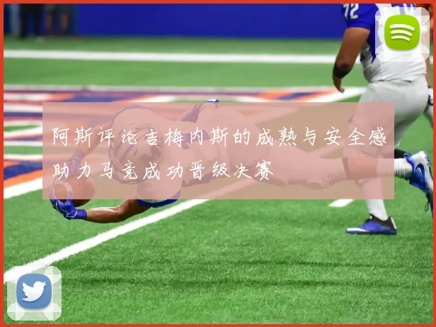 阿斯评论吉梅内斯的成熟与安全感助力马竞成功晋级决赛