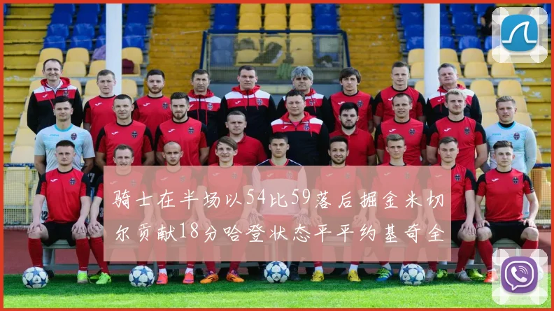 骑士在半场以54比59落后掘金米切尔贡献18分哈登状态平平约基奇全能表现