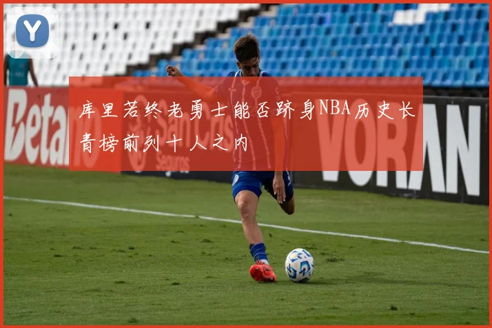 库里若终老勇士能否跻身NBA历史长青榜前列十人之内
