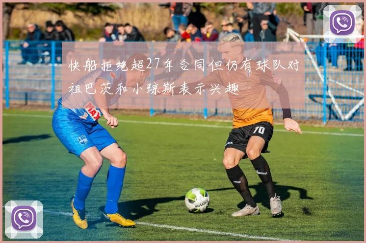 快船拒绝超27年合同但仍有球队对祖巴茨和小琼斯表示兴趣