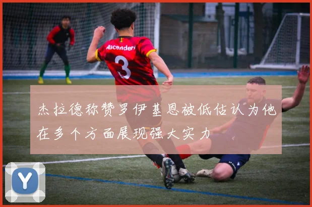 杰拉德称赞罗伊基恩被低估认为他在多个方面展现强大实力