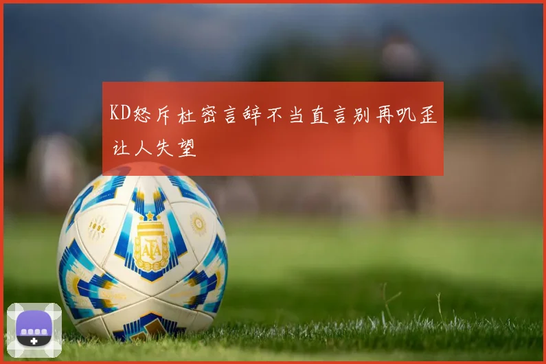 KD怒斥杜密言辞不当直言别再叽歪让人失望