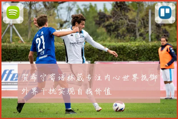 贺希宁寄语林葳专注内心世界抵御外界干扰实现自我价值
