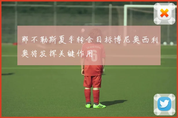 那不勒斯夏季转会目标博尼奥西利奥将发挥关键作用