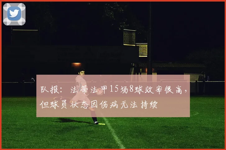 队报：法蒂法甲15场8球效率很高，但球员状态因伤病无法持续