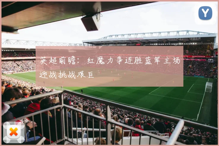 英超前瞻：红魔力争连胜蓝军主场迎战挑战艰巨