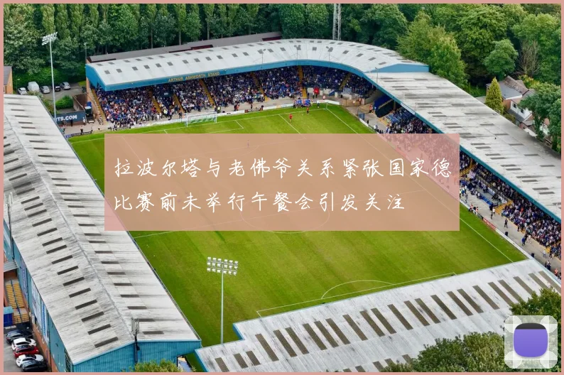 拉波尔塔与老佛爷关系紧张国家德比赛前未举行午餐会引发关注