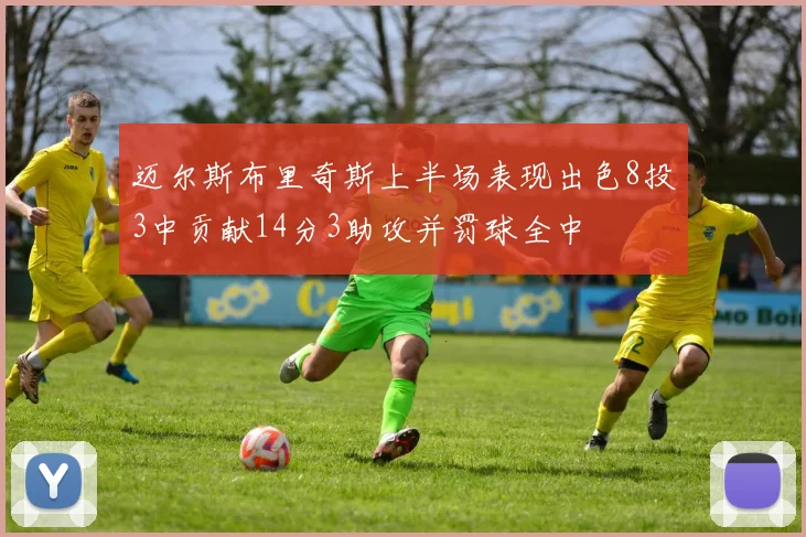 迈尔斯布里奇斯上半场表现出色8投3中贡献14分3助攻并罚球全中