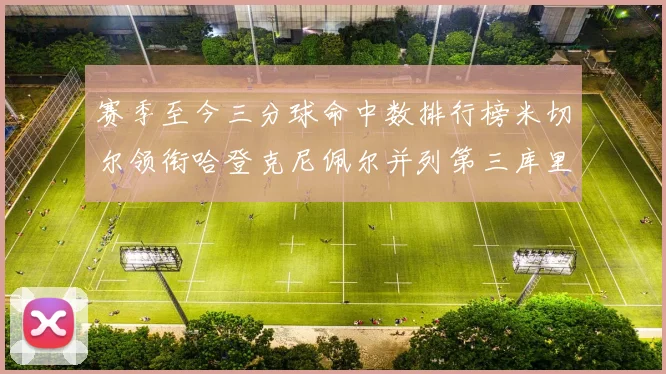 赛季至今三分球命中数排行榜米切尔领衔哈登克尼佩尔并列第三库里位列第六