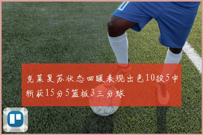 克莱复苏状态回暖表现出色10投5中斩获15分5篮板3三分球