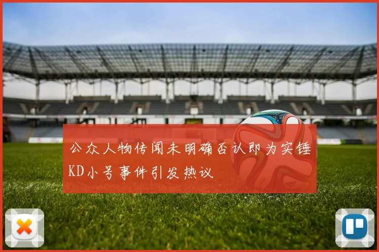公众人物传闻未明确否认即为实锤KD小号事件引发热议