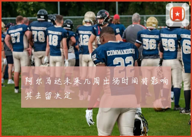 阿尔马达未来几周出场时间将影响其去留决定