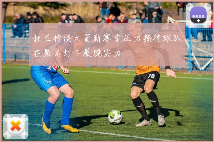 杜兰特谈火箭新赛季压力期待球队在聚光灯下展现实力