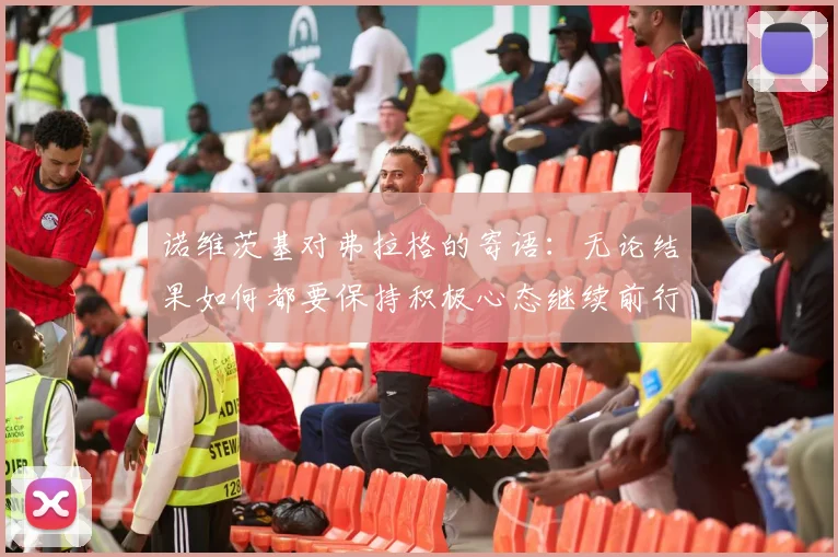 诺维茨基对弗拉格的寄语：无论结果如何都要保持积极心态继续前行