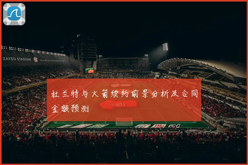 杜兰特与火箭续约前景分析及合同金额预测