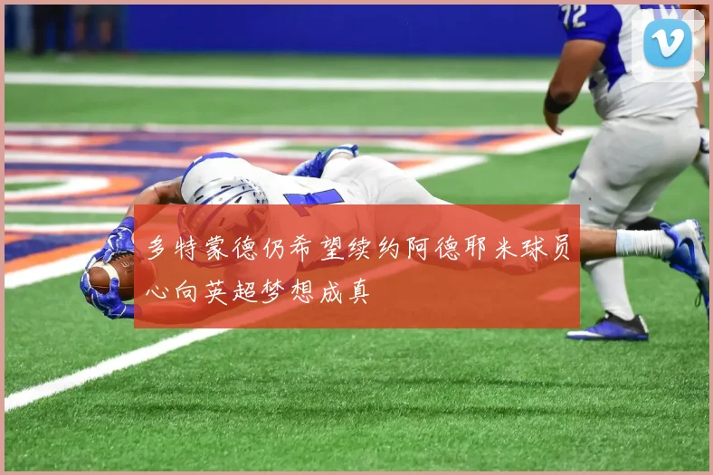 多特蒙德仍希望续约阿德耶米球员心向英超梦想成真