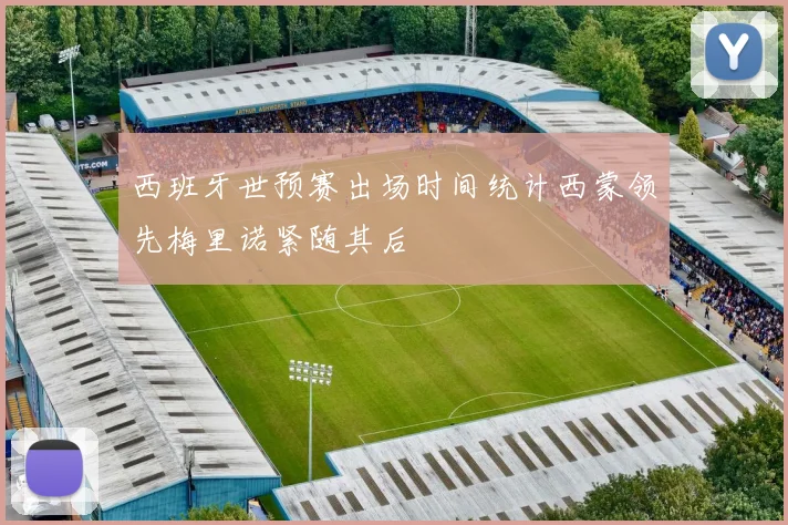 西班牙世预赛出场时间统计西蒙领先梅里诺紧随其后