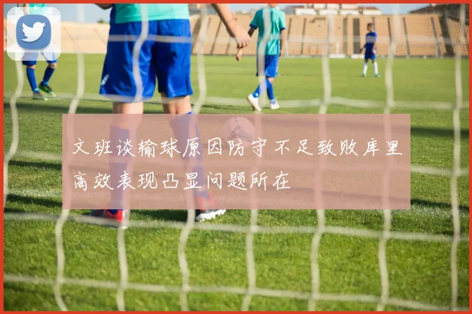 文班谈输球原因防守不足致败库里高效表现凸显问题所在