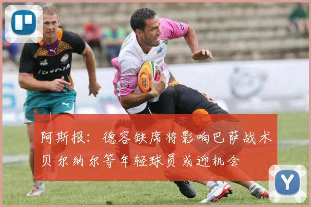 阿斯报：德容缺席将影响巴萨战术贝尔纳尔等年轻球员或迎机会